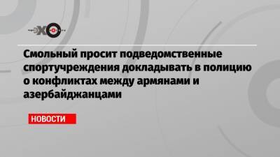 Смольный просит подведомственные спортучреждения докладывать в полицию о конфликтах между армянами и азербайджанцами