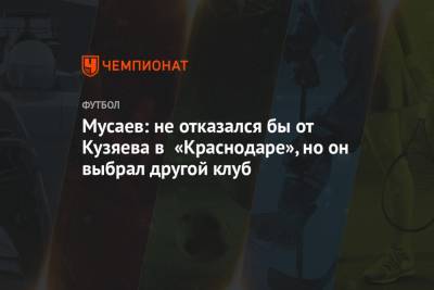 Мусаев: не отказался бы от Кузяева в «Краснодаре», но он выбрал другой клуб