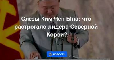 Слезы Ким Чен Ына: что растрогало лидера Северной Кореи?