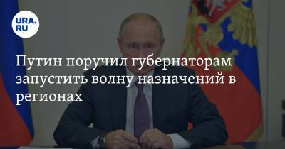 Путин поручил губернаторам запустить волну назначений в регионах