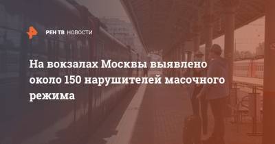 На вокзалах Москвы выявлено около 150 нарушителей масочного режима