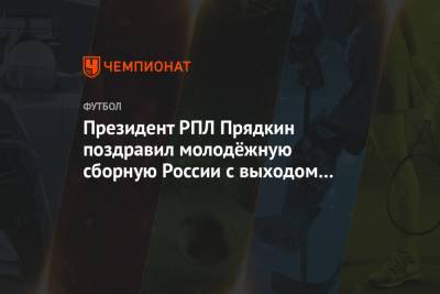 Президент РПЛ Прядкин поздравил молодёжную сборную России с выходом на Евро-2021