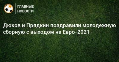 Дюков и Прядкин поздравили молодежную сборную с выходом на Евро-2021