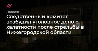 Следственный комитет возбудил уголовное дело о халатности после стрельбы в Нижегородской области