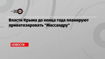 Власти Крыма до конца года планируют приватизировать «Массандру»