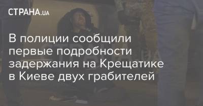 В полиции сообщили первые подробности задержания на Крещатике в Киеве двух грабителей