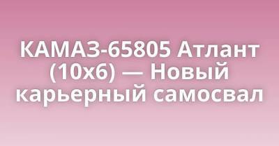 КАМАЗ-65805 Атлант (10х6) — Новый карьерный самосвал