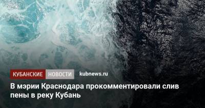 В мэрии Краснодара прокомментировали слив пены в реку Кубань