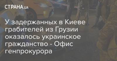 У задержанных в Киеве грабителей из Грузии оказалось украинское гражданство - Офис генпрокурора