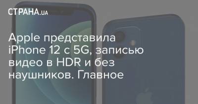 Apple представила iPhone 12 с 5G, записью видео в HDR и без наушников. Главное - strana.ua
