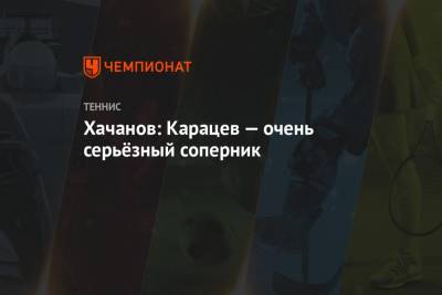 Хачанов: Карацев — очень серьёзный соперник