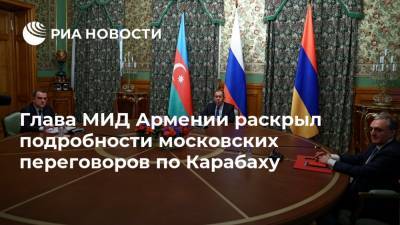 Глава МИД Армении раскрыл подробности московских переговоров по Карабаху