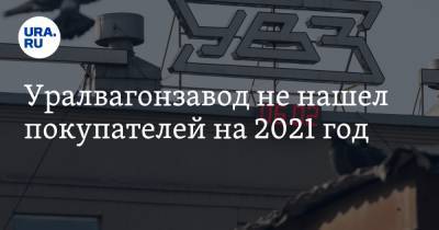 Уралвагонзавод не нашел покупателей на 2021 год