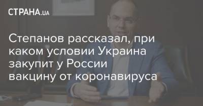 Степанов рассказал, при каком условии Украина закупит у России вакцину от коронавируса