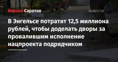 В Энгельсе потратят 12,5 миллиона рублей, чтобы доделать дворы за провалившим исполнение нацпроекта подрядчиком