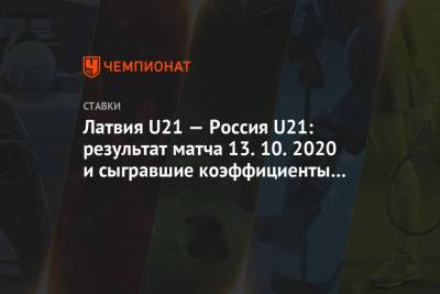 Латвия U21 — Россия U21: результат матча 13.10.2020 и сыгравшие коэффициенты букмекеров