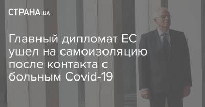 Главный дипломат ЕС ушел на самоизоляцию после контакта с больным Covid-19