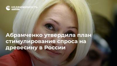 Абрамченко утвердила план стимулирования спроса на древесину в России