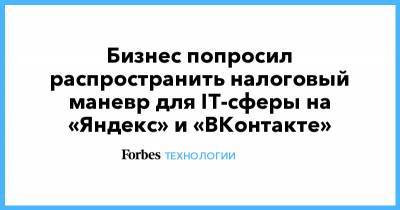Бизнес попросил распространить налоговый маневр для IT-сферы на «Яндекс» и «ВКонтакте»