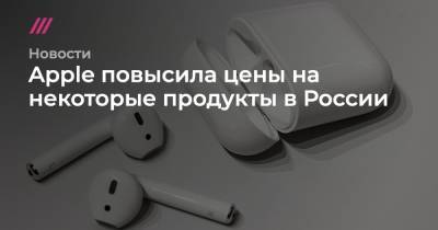 Apple повысила цены на некоторые продукты в России