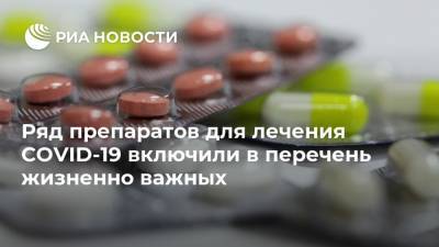 Ряд препаратов для лечения COVID-19 включили в перечень жизненно важных