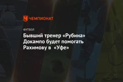 Бывший тренер «Рубина» Докампо будет помогать Рахимову в «Уфе»