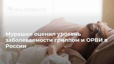 Мурашко оценил уровень заболеваемости гриппом и ОРВИ в России