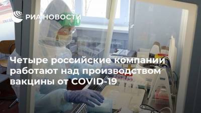 Четыре российские компании работают над производством вакцины от COVID-19