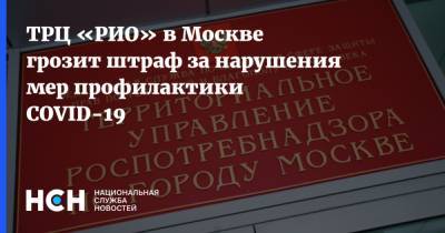 ТРЦ «РИО» в Москве грозит штраф за нарушения мер профилактики COVID-19
