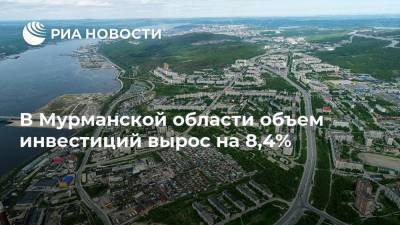 В Мурманской области объем инвестиций вырос на 8,4%