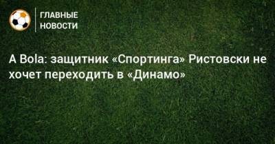 A Bola: защитник «Спортинга» Ристовски не хочет переходить в «Динамо»