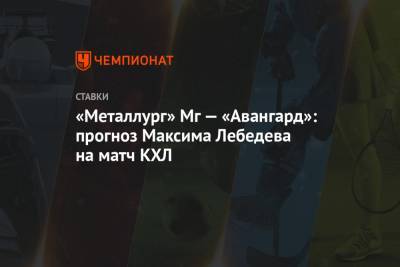«Металлург» Мг — «Авангард»: прогноз Максима Лебедева на матч КХЛ
