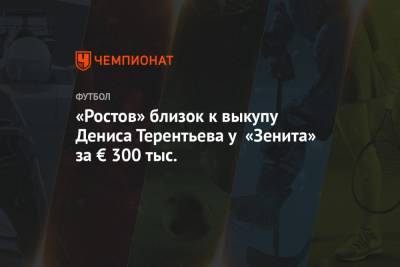 «Ростов» близок к покупке Терентьева за € 300 тыс. Чистяков перейдёт в «Зенит»