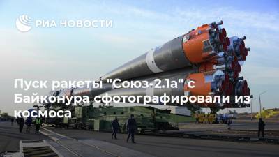 Пуск ракеты "Союз-2.1а" с Байконура сфотографировали из космоса