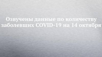 Озвучены данные по количеству заболевших COVID-19 на 14 октября
