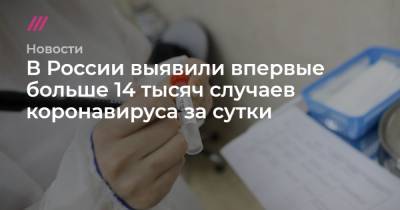 В России выявили впервые больше 14 тысяч случаев коронавируса за сутки
