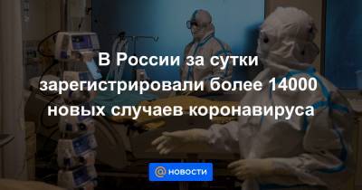 В России за сутки зарегистрировали более 14000 новых случаев коронавируса