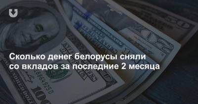 Сколько денег белорусы сняли со вкладов за последние 2 месяца