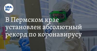 В Пермском крае установлен абсолютный рекорд по коронавирусу