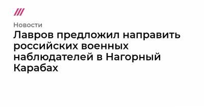 Лавров предложил направить российских военных наблюдателей в Нагорный Карабах