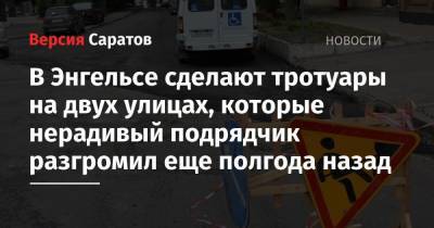 В Энгельсе сделают тротуары на двух улицах, которые нерадивый подрядчик разгромил еще полгода назад