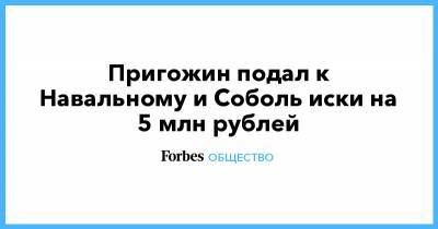 Пригожин подал к Навальному и Соболь иски на 5 млн рублей