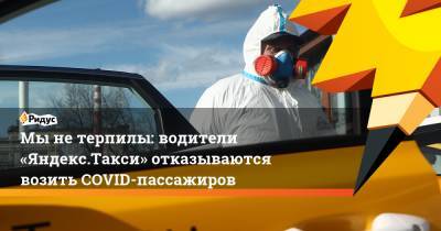 Мынетерпилы: водители «Яндекс.Такси» отказываются возить COVID-пассажиров