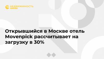Открывшийся в Москве отель Movenpick рассчитывает на загрузку в 30%