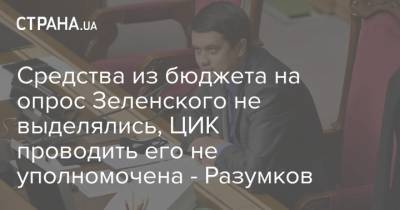 Средства из бюджета на опрос Зеленского не выделялись, ЦИК проводить его не уполномочена - Разумков