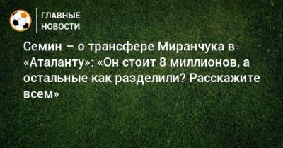 Семин – о трансфере Миранчука в «Аталанту»: «Он стоит 8 миллионов, а остальные как разделили? Расскажите всем»