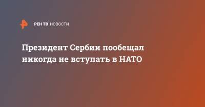 Александар Вучич - Михаил Гусман - Президент Сербии пообещал никогда не вступать в НАТО - ren.tv - Сербия