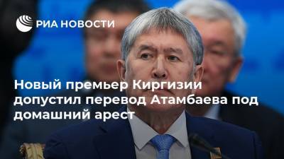 Новый премьер Киргизии допустил перевод Атамбаева под домашний арест