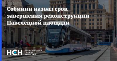 Собянин назвал срок завершения реконструкции Павелецкой площади