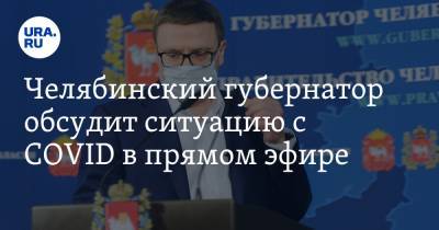Челябинский губернатор обсудит ситуацию с COVID в прямом эфире